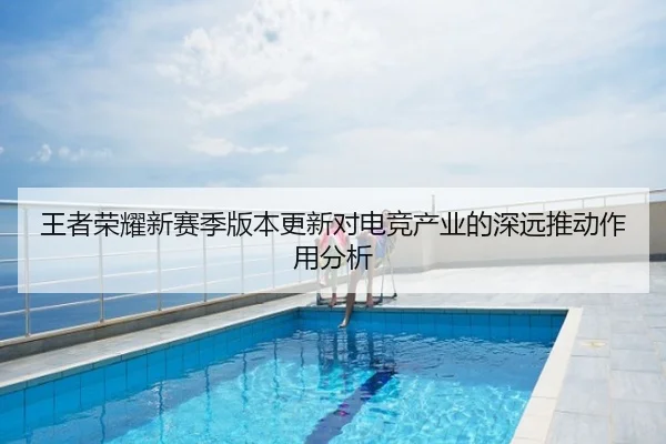 王者荣耀新赛季版本更新对电竞产业的深远推动作用分析