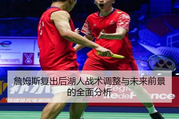 詹姆斯复出后湖人战术调整与未来前景的全面分析